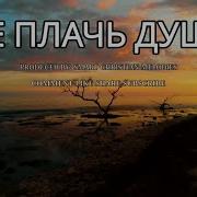 Не Плачь Душа