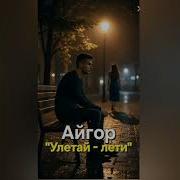 Айгор Улетай Лети
