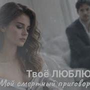 Твоё Люблю Мой Смертный Приговор Чувственная Песня О Любви