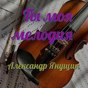 Янущик Ты Моя Мелодия
