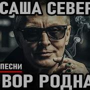 Саша Север Я Вор Родная Песня На Стихи Александра Северова Шансон