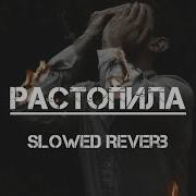 Растопила Slowed