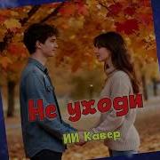 Не Уходи Ии Кавер