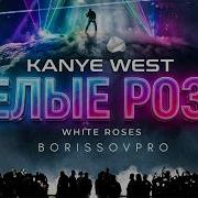 Kanye West Белые Розы White Roses Borissovpro
