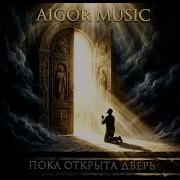Айгор Пока Открыта Дверь