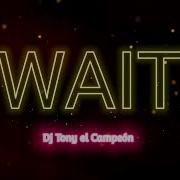 Wait Dj Tony El Campeno
