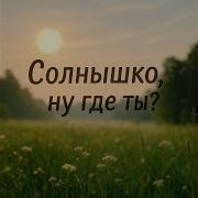 Солнышко Ну Где Ты