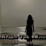 Не Ценишь Ты Её Леночка Белочка