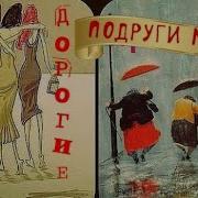 Дорогие Подруги Мои Я Для Вас Напишу Эту Песню