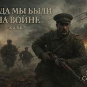 Когда Мы Были На Войне Кавер
