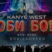 Kanye West Bobi Boba Боби Боба Borissovpro Borissovpro