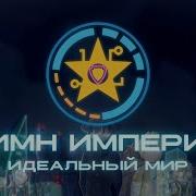 Гимн Империи Идеальный Мир