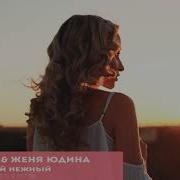 Женя Юдина Самый Нежный