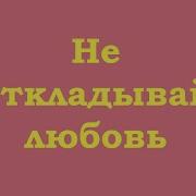 Не Откладывай Любовь