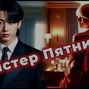 Фф Мистер Пятница Часть 9
