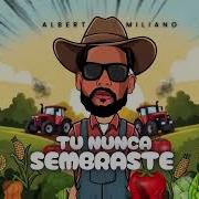 Albert Milano Tu Nunca Sembraste