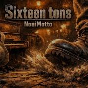Nonimotta Sixteen Tons