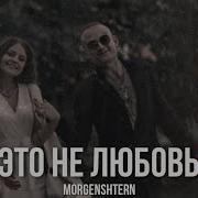 Моргенштерн Это Не Любовь