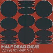When Im Whit You Half Dead Dave
