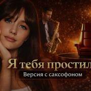 Я Тебя Простила Полная Версия С Саксофоном